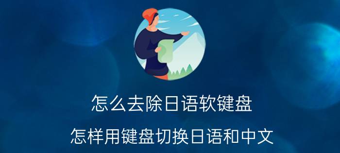 怎么去除日语软键盘 怎样用键盘切换日语和中文？